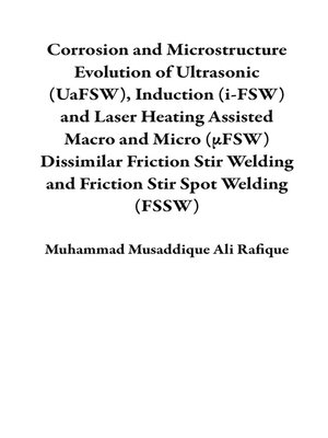 cover image of Corrosion and Microstructure Evolution of Ultrasonic (UaFSW), Induction (i-FSW) and Laser Heating Assisted Macro and Micro (μFSW) Dissimilar Friction Stir Welding and Friction Stir Spot Welding (FSSW)